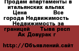 Продам апартаменты в итальянских альпах › Цена ­ 140 000 - Все города Недвижимость » Недвижимость за границей   . Тыва респ.,Ак-Довурак г.